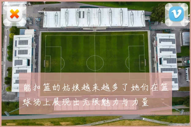 能扣篮的姑娘越来越多了她们在篮球场上展现出无限魅力与力量