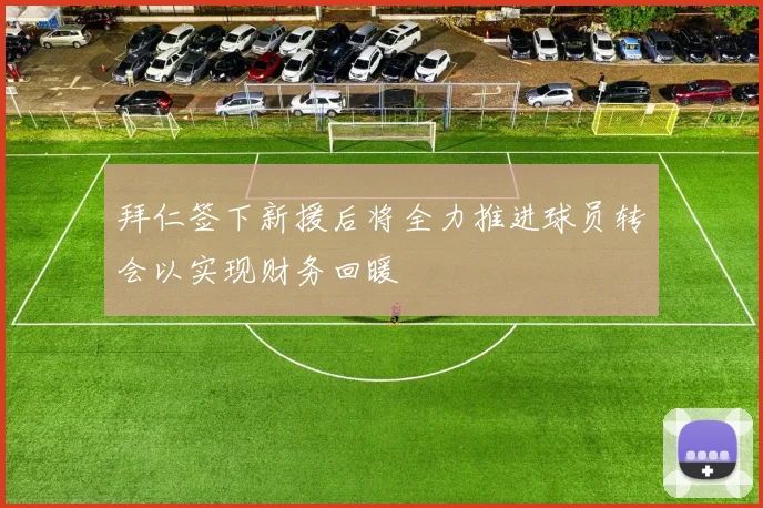拜仁签下新援后将全力推进球员转会以实现财务回暖