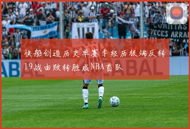 快船创造历史单赛季经历极端反转19战由败转胜成NBA首队