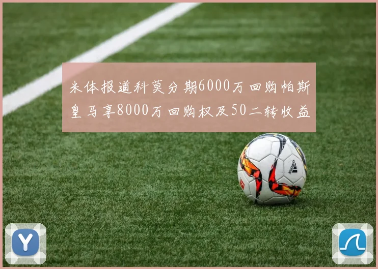 米体报道科莫分期6000万回购帕斯皇马享8000万回购权及50二转收益