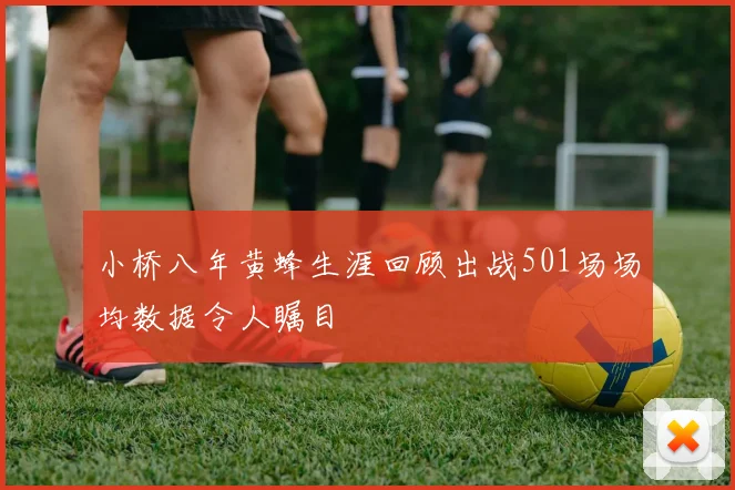 小桥八年黄蜂生涯回顾出战501场场均数据令人瞩目