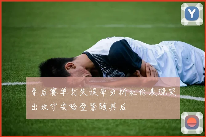 季后赛单打失误率分析杜伦表现突出坎宁安哈登紧随其后