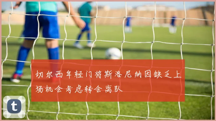 切尔西年轻门将斯洛尼纳因缺乏上场机会考虑转会离队