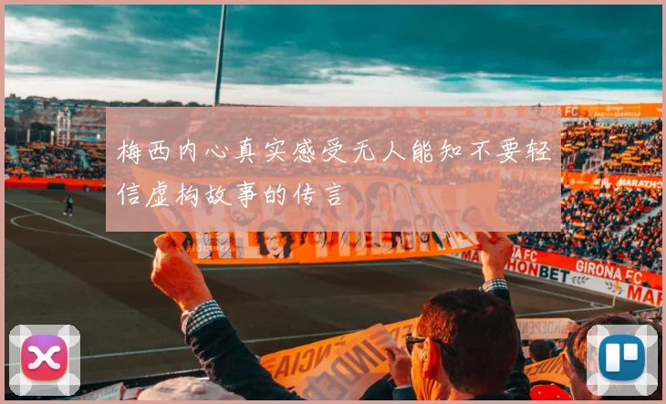 梅西内心真实感受无人能知不要轻信虚构故事的传言