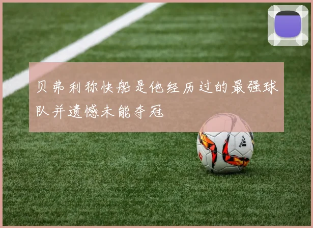 贝弗利称快船是他经历过的最强球队并遗憾未能夺冠