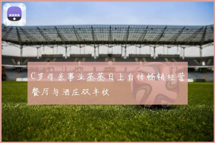 C罗母亲事业蒸蒸日上自传畅销经营餐厅与酒庄双丰收