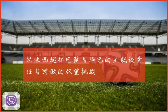 执法西超杯巴萨与毕巴的主裁谈责任与骄傲的双重挑战
