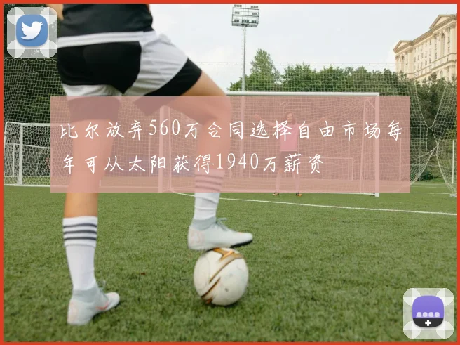 比尔放弃560万合同选择自由市场每年可从太阳获得1940万薪资