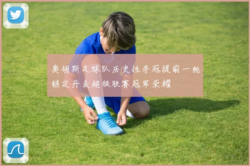 奥胡斯足球队历史性夺冠提前一轮锁定丹麦超级联赛冠军荣耀