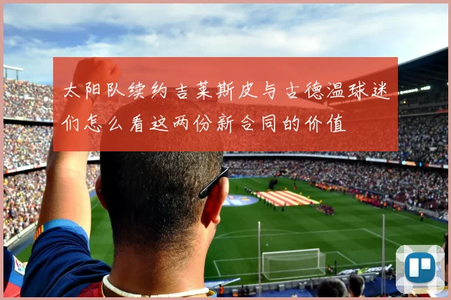 太阳队续约吉莱斯皮与古德温球迷们怎么看这两份新合同的价值